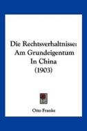 Die Rechtsverhaltnisse: Am Grundeigentum in China (1903) di Otto Franke edito da Kessinger Publishing