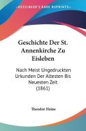 Geschichte Der St. Annenkirche Zu Eisleben: Nach Meist Ungedruckten Urkunden Der Altesten Bis Neuesten Zeit (1861) edito da Kessinger Publishing