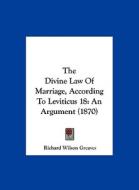 The Divine Law of Marriage, According to Leviticus 18: An Argument (1870) di Richard Wilson Greaves edito da Kessinger Publishing