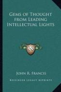 Gems of Thought from Leading Intellectual Lights di John R. Francis edito da Kessinger Publishing