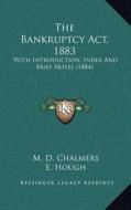 The Bankruptcy ACT, 1883 the Bankruptcy ACT, 1883: With Introduction, Index and Brief Notes (1884) with Introduction, Index and Brief Notes (1884) di M. D. Chalmers, E. Hough edito da Kessinger Publishing