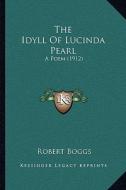 The Idyll of Lucinda Pearl: A Poem (1912) di Robert Boggs edito da Kessinger Publishing
