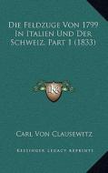 Die Feldzuge Von 1799 in Italien Und Der Schweiz, Part 1 (1833) di Carl Von Clausewitz edito da Kessinger Publishing