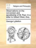 Observations On The Conversion And Apostleship Of St. Paul. In A Letter To Gilbert West, Esq di George Lyttelton edito da Gale Ecco, Print Editions