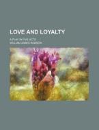 Love and Loyalty; A Play in Five Acts di William James Robson edito da Rarebooksclub.com