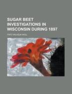 Sugar Beet Investigations In Wisconsin During 1897 di U S Government, Fritz Wilhelm Woll edito da Rarebooksclub.com