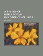 A System of Intellectual Philosophy Volume 3 di Asa Mahan edito da Rarebooksclub.com