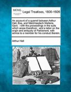 An Account Of A Quarrel Between Arthur Hall, Esq. And Melchisedech Mallerie, Gent. : With The Proceedings In The Suits Which Arose Therefrom : And A L di Arthur Hall edito da Gale, Making Of Modern Law