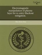 Electromagnetic Manipulation Of Plasma Layer For Re-entry Blackout Mitigation. di Min Kwan Kim edito da Proquest, Umi Dissertation Publishing