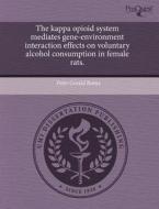 The Kappa Opioid System Mediates Gene-environment Interaction Effects On Voluntary Alcohol Consumption In Female Rats. di Peter Gerald Roma edito da Proquest, Umi Dissertation Publishing