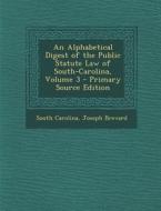 An Alphabetical Digest of the Public Statute Law of South-Carolina, Volume 3 di South Carolina, Joseph Brevard edito da Nabu Press