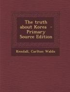 The Truth about Korea - Primary Source Edition di Kendall Carlton Waldo edito da Nabu Press