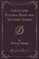 Fables And Rhymes Aesop And Mother Goose (classic Reprint) di William Adams edito da Forgotten Books