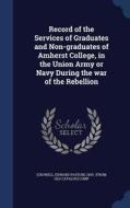 Record Of The Services Of Graduates And Non-graduates Of Amherst College, In The Union Army Or Navy During The War Of The Rebellion edito da Sagwan Press