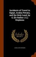 Incidents Of Travel In Egypt, Arabia Petraea, And The Holy Land, By G. [or Rather J.l.] Stephens di John Lloyd Stephens edito da Arkose Press