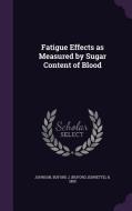 Fatigue Effects As Measured By Sugar Content Of Blood di Buford J B 1880 Johnson edito da Palala Press