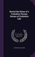 Round The Home Of A Yorkshire Parson; Stories Of Yorkshire Life di Arthur Nevile Cooper edito da Palala Press