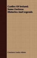 Castles Of Ireland; Some Fortress Histories And Legends di Constance Louisa Adams edito da Chapman Press