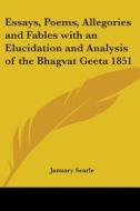 Essays, Poems, Allegories And Fables With An Elucidation And Analysis Of The Bhagvat Geeta 1851 di January Searle edito da Kessinger Publishing Co