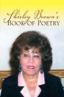 Shirley Brown's Book Of Poetry di Shirley Brown edito da Xlibris Corporation