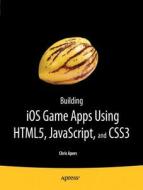 Building Ios Game Apps Using Html5, Javascript And Css3 di Chris Apers edito da Apress