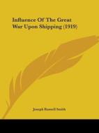 Influence Of The Great War Upon Shipping (1919) di Joseph Russell Smith edito da Nobel Press