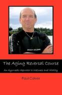 The Aging Reversal Course: An Ayurvedic Approach to Wellness and Vitality di Paul Colver edito da Booksurge Publishing
