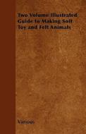 Two Volume Illustrated Guide to Making Soft Toy and Felt Animals di Various edito da Van Rensselaer Press