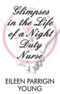 Glimpses In The Life Of A Night Duty Nurse di Eileen Parrigin Young edito da America Star Books