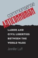 Commonsense Anticommunism di Jennifer Luff edito da The University of North Carolina Press