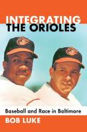 Integrating the Orioles di Bob Luke edito da McFarland