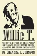 Willie T. - The Untold Story of Willie Bill Johnson and His Life Before, During, and After the Golden Gate Quartet di Chandra J. Johnson edito da Createspace