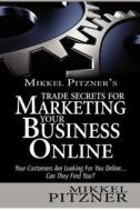 Mikkel Pitzner's Trade Secrets for Marketing Your Business Online: Your Customers Are Looking for You Online... Can They Find You? di Mikkel Pitzner edito da Createspace