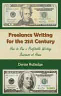 Freelance Writing for the 21st Century: How to Run a Profitable Writing Business at Home di Denise Rutledge edito da Createspace