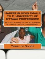 Harper Blocks Emails to 11 University of Ottawa Professors!: Isn't That Against the Law to Interfere with Private Emails to Professors? di Terry De Goode edito da Createspace