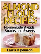 Almond Flour Recipes: Homemade Breads, Snacks and Sweets di Laura K. Johnson edito da Createspace Independent Publishing Platform