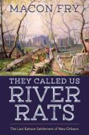 They Called Us River Rats: The Last Batture Settlement of New Orleans di Macon Fry edito da UNIV PR OF MISSISSIPPI