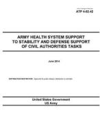 Army Techniques Publication Atp 4-02.42 Army Health System Support to Stability and Defense Support of Civil Authorities Tasks June 2014 di United States Government Us Army edito da Createspace