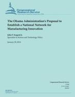 The Obama Administration?s Proposal to Establish a National Network for Manufacturing Innovation di John F. Sargent Jr edito da Createspace