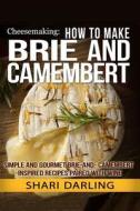 Cheesemaking: How to Make Brie and Camembert: Simple and Gourmet Brie-And-Camembert-Inspired Recipes Paired with Wine di Shari Darling edito da Createspace