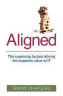 Aligned: The Surprising Factors Driving the Business Value of It di Simon Chapleau edito da Createspace