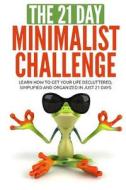 The 21 Day Minimalist Challenge: Learn How to Get Our Life Decluttered, Simplified and Organized in Just 21 Days di 21 Day Challenges edito da Createspace