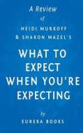 A Review of Heidi Murkoff and Sharon Mazel's What to Expect When You're Expecting di Eureka Books edito da Createspace
