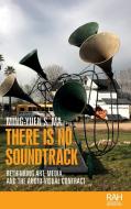 There Is No Soundtrack: Rethinking Art, Media and the Audio-Visual Contract di Ming-Yuen S. Ma edito da MANCHESTER UNIV PR
