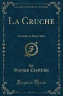 La Cruche: Comédie En Deux Actes (Classic Reprint) di Georges Courteline edito da Forgotten Books