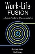Work-Life Fusion: A Guide to Freedom and Autonomy at Work di Donna L. Haeger, Eilysh Haeger edito da Createspace Independent Publishing Platform