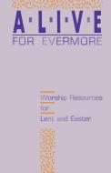 Alive for Evermore: Worship Resources for Lent and Easter di Inc Css Publishing Company edito da CSS Publishing Company