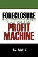 Foreclosure Profit Machine: Ethical Foreclosure Investing Strategies for Massive Wealth Creation di T. J. Marrs edito da OUTSKIRTS PR