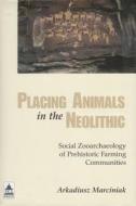 Placing Animals In The Neolithic di Arkadiusz Marciniak edito da Left Coast Press Inc