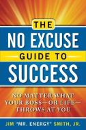 The No Excuse Guide to Success: No Matter What Your Boss--Or Life--Throws at You di Jim Smith Jr edito da CAREER PR